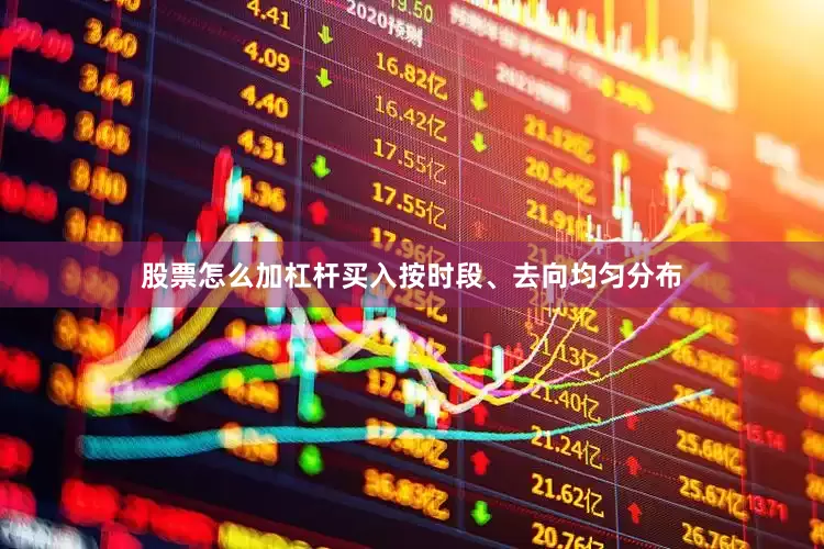 股票怎么加杠杆买入按时段、去向均匀分布