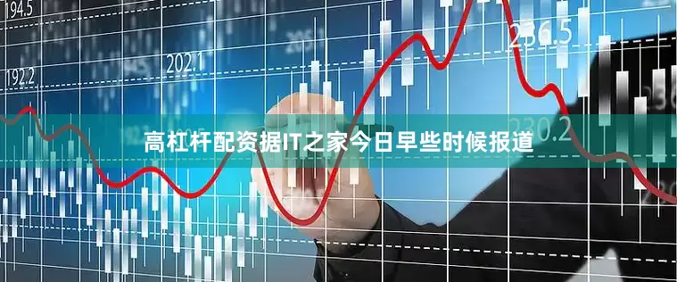 高杠杆配资据IT之家今日早些时候报道