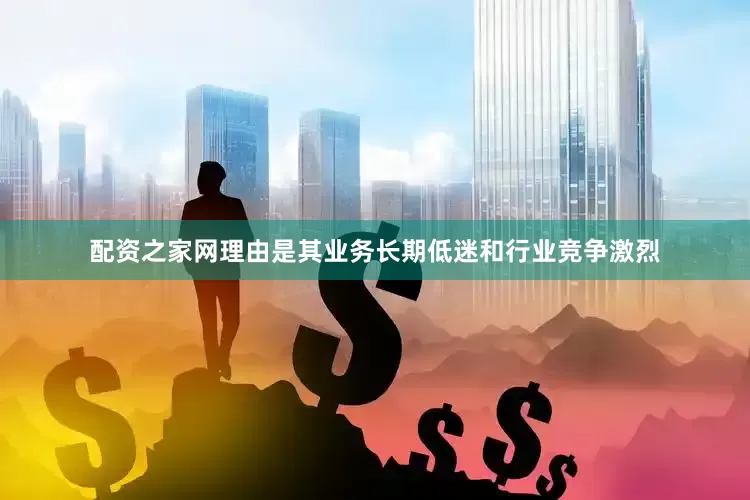 配资之家网理由是其业务长期低迷和行业竞争激烈