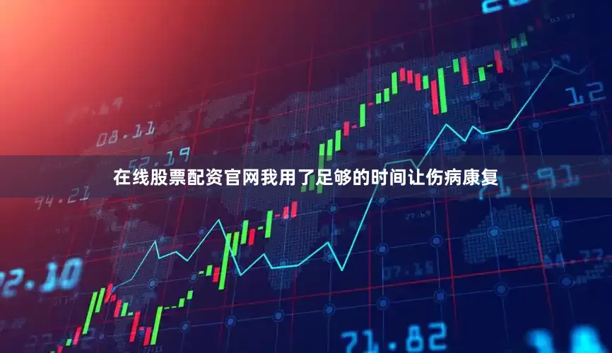 在线股票配资官网我用了足够的时间让伤病康复
