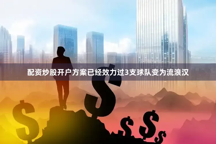 配资炒股开户方案已经效力过3支球队变为流浪汉