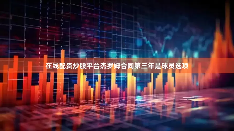 在线配资炒股平台杰罗姆合同第三年是球员选项