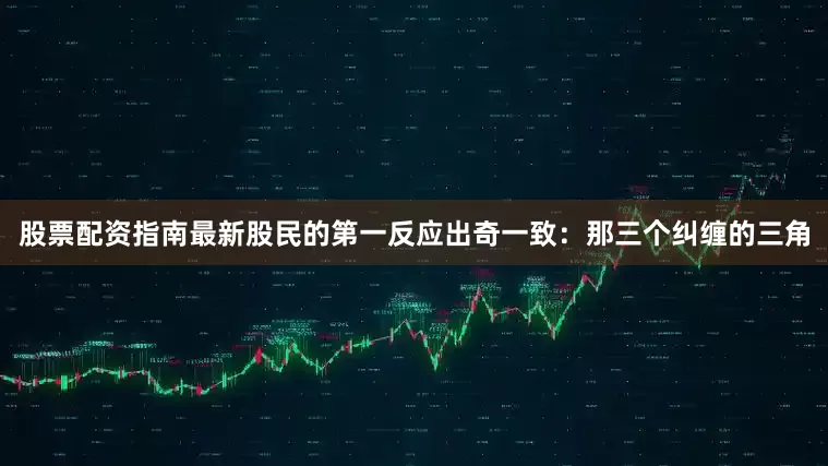 股票配资指南最新股民的第一反应出奇一致：那三个纠缠的三角