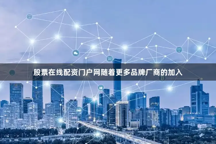 股票在线配资门户网随着更多品牌厂商的加入