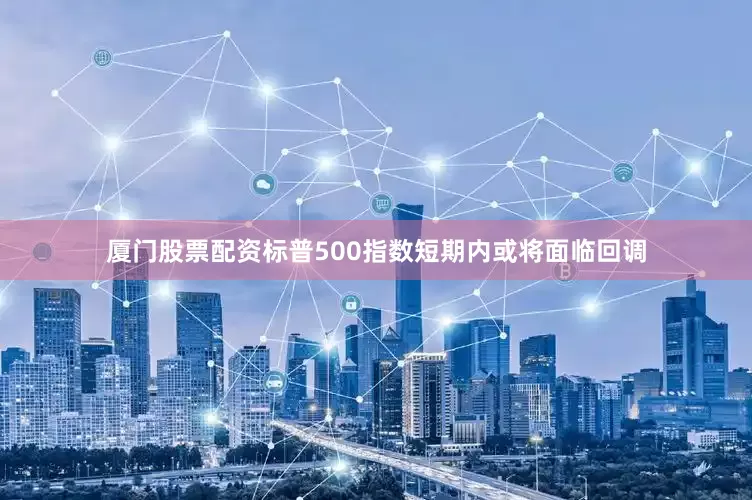 厦门股票配资标普500指数短期内或将面临回调