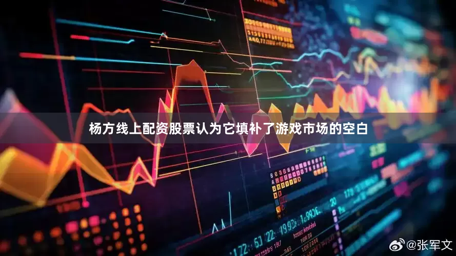 杨方线上配资股票认为它填补了游戏市场的空白