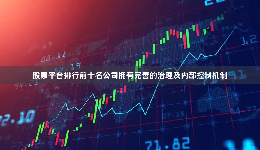 股票平台排行前十名公司拥有完善的治理及内部控制机制