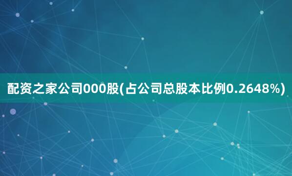 配资之家公司000股(占公司总股本比例0.2648%)