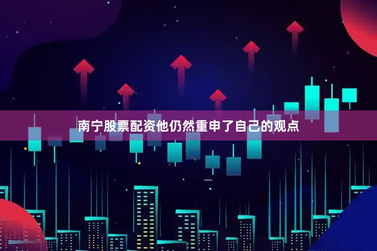 南宁股票配资他仍然重申了自己的观点