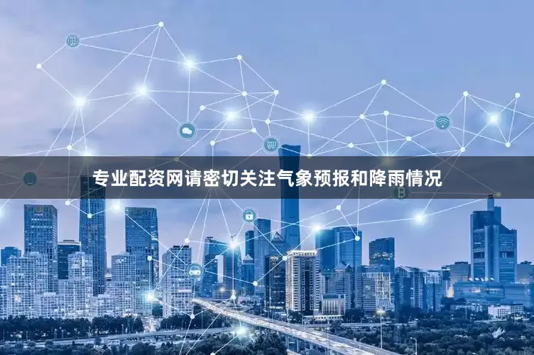 专业配资网请密切关注气象预报和降雨情况