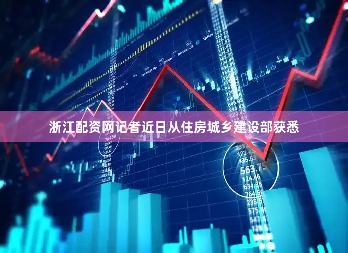 浙江配资网记者近日从住房城乡建设部获悉