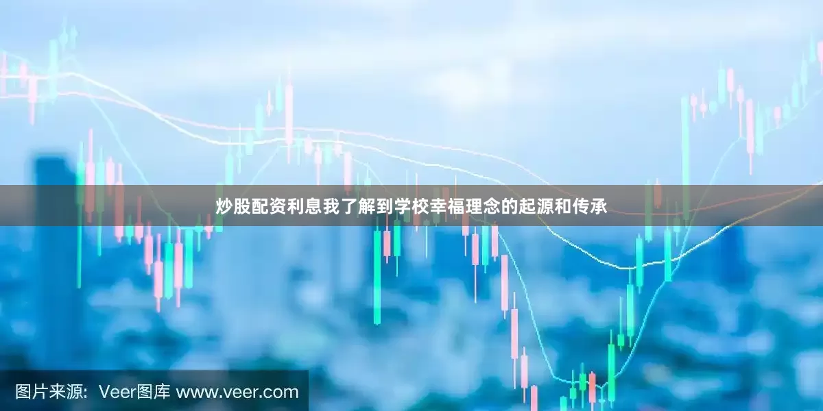 炒股配资利息我了解到学校幸福理念的起源和传承