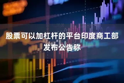 股票可以加杠杆的平台印度商工部发布公告称