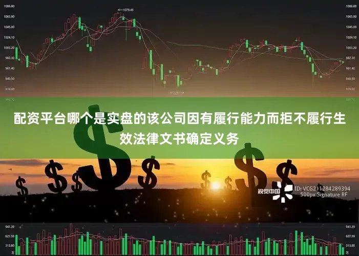 配资平台哪个是实盘的该公司因有履行能力而拒不履行生效法律文书确定义务