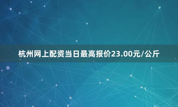 杭州网上配资当日最高报价23.00元/公斤