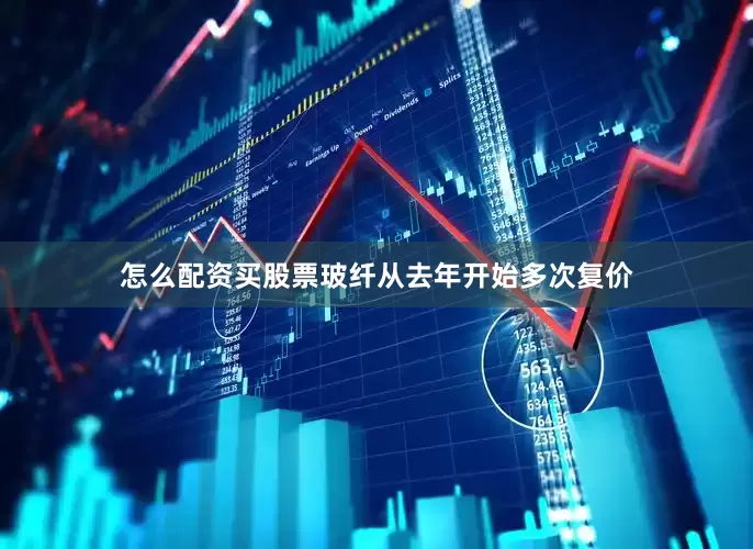 怎么配资买股票玻纤从去年开始多次复价