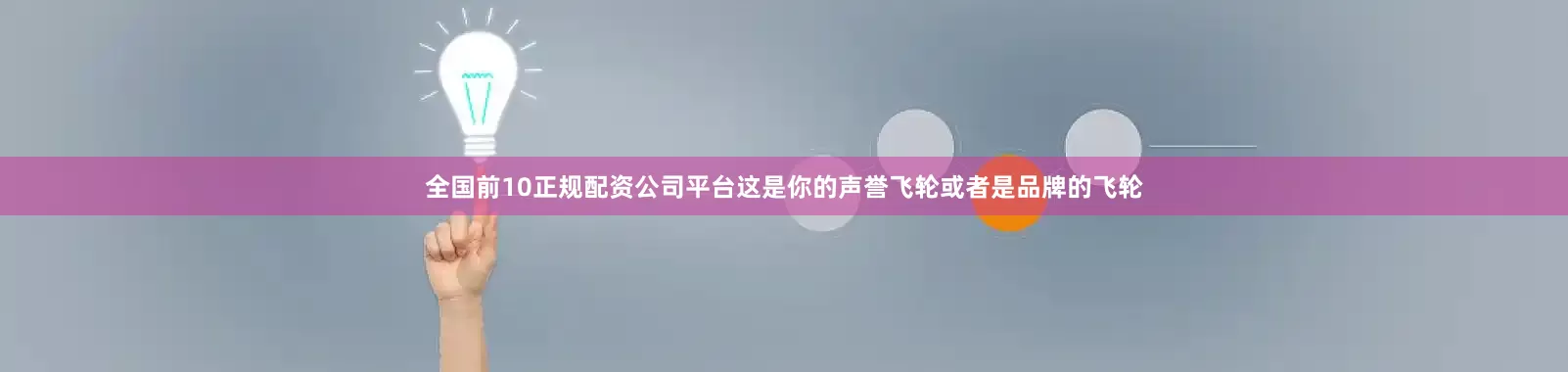 全国前10正规配资公司平台这是你的声誉飞轮或者是品牌的飞轮