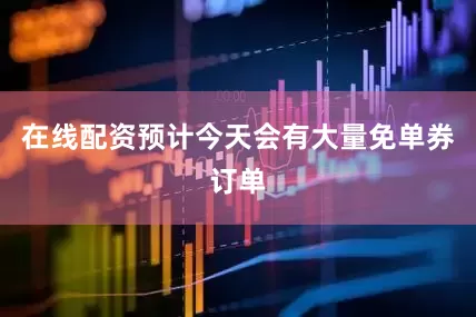 在线配资预计今天会有大量免单券订单