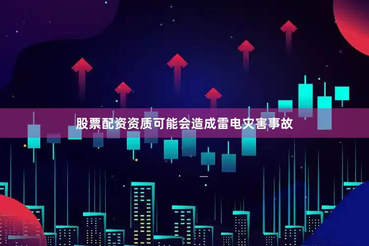 股票配资资质可能会造成雷电灾害事故