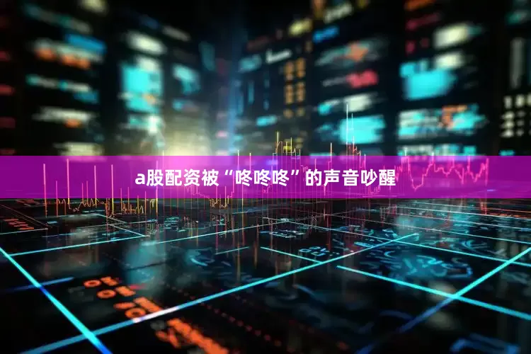 a股配资被“咚咚咚”的声音吵醒