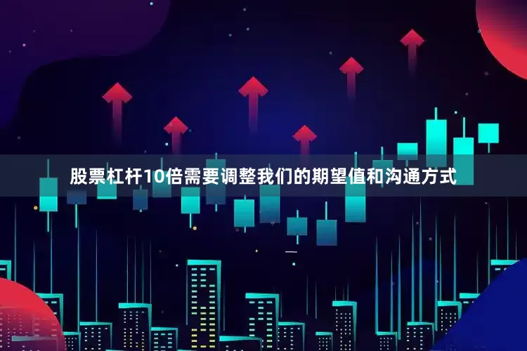 股票杠杆10倍需要调整我们的期望值和沟通方式