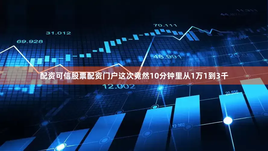 配资可信股票配资门户这次竟然10分钟里从1万1到3千
