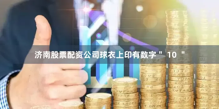 济南股票配资公司球衣上印有数字＂ 10 ＂