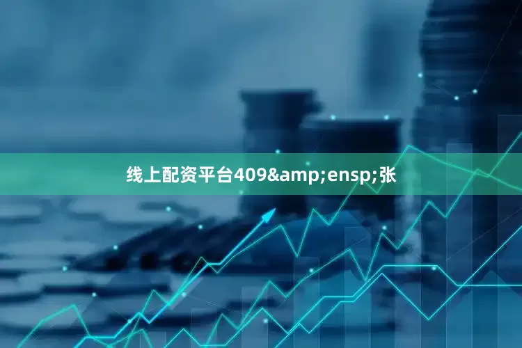 线上配资平台409&ensp;张