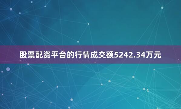 股票配资平台的行情成交额5242.34万元