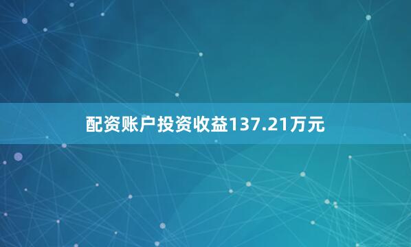 配资账户投资收益137.21万元