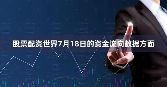 股票配资世界7月18日的资金流向数据方面