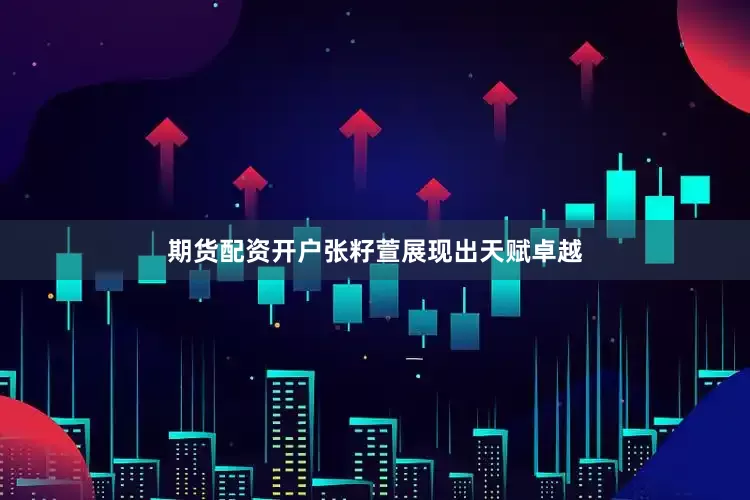 期货配资开户张籽萱展现出天赋卓越