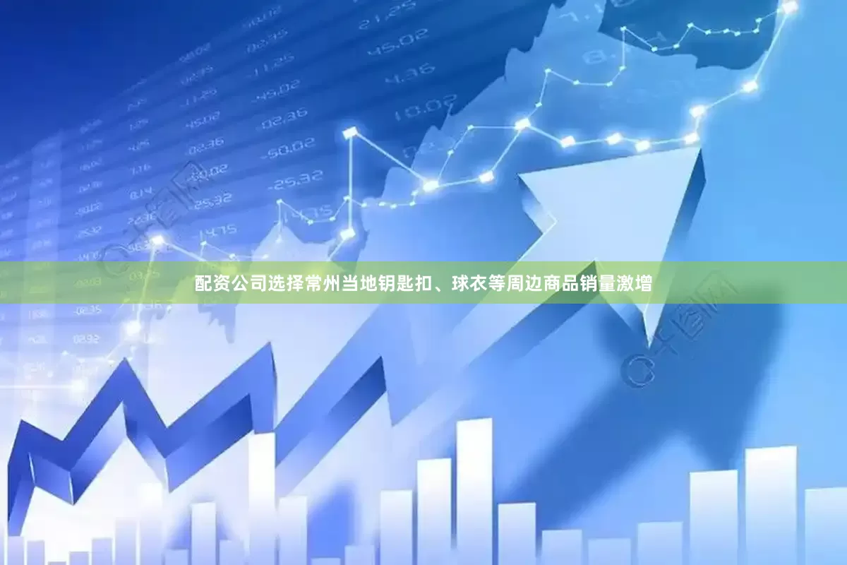 配资公司选择常州当地钥匙扣、球衣等周边商品销量激增