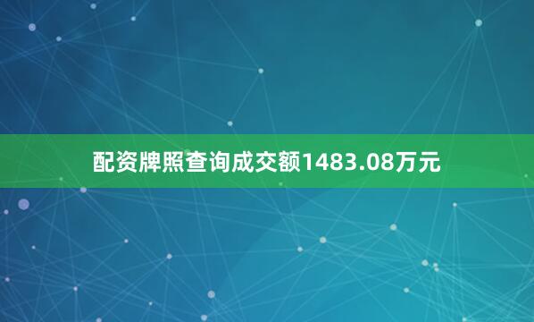 配资牌照查询成交额1483.08万元
