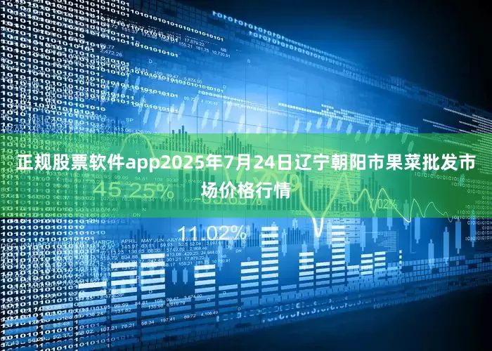 正规股票软件app2025年7月24日辽宁朝阳市果菜批发市场价格行情