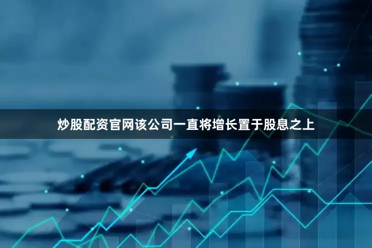 炒股配资官网该公司一直将增长置于股息之上