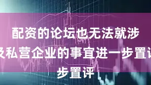 配资的论坛也无法就涉及私营企业的事宜进一步置评