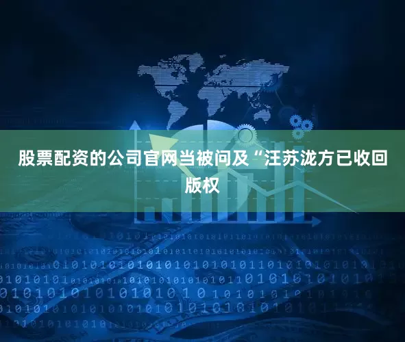 股票配资的公司官网当被问及“汪苏泷方已收回版权