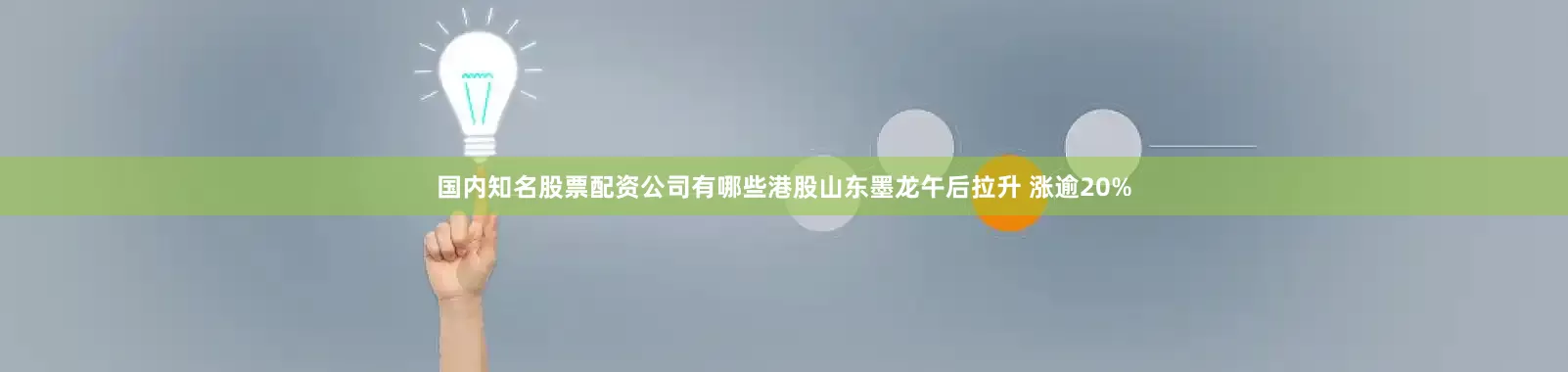 国内知名股票配资公司有哪些港股山东墨龙午后拉升 涨逾20%