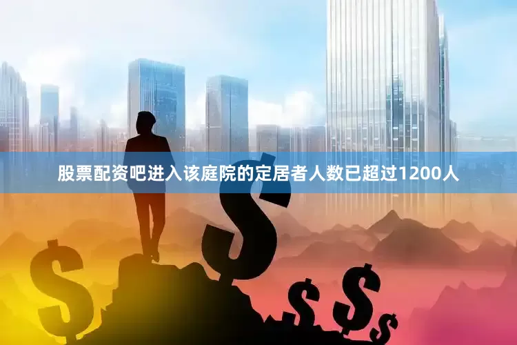 股票配资吧进入该庭院的定居者人数已超过1200人