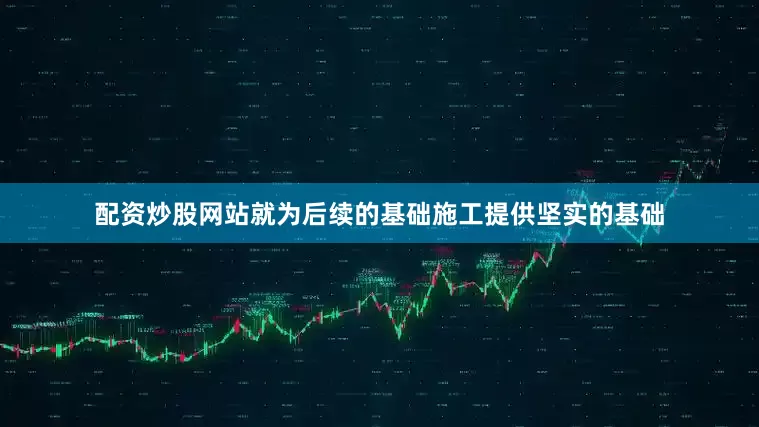 配资炒股网站就为后续的基础施工提供坚实的基础