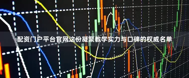 配资门户平台官网这份凝聚教学实力与口碑的权威名单