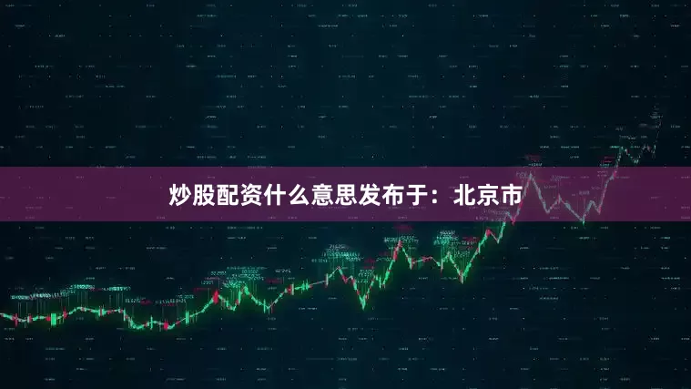 炒股配资什么意思发布于：北京市