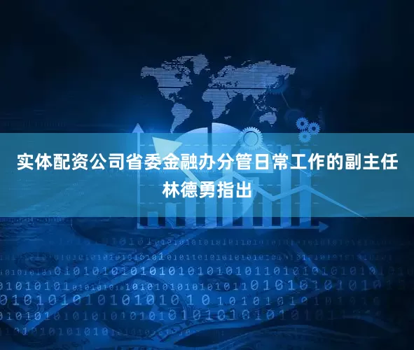 实体配资公司省委金融办分管日常工作的副主任林德勇指出